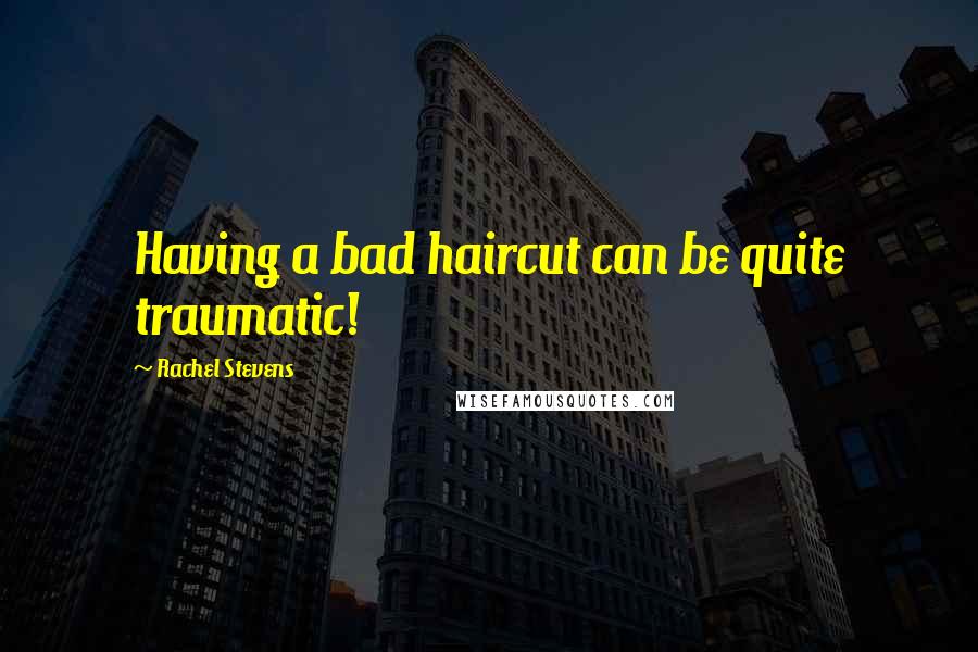 Rachel Stevens Quotes: Having a bad haircut can be quite traumatic!