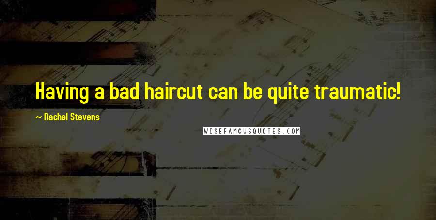 Rachel Stevens Quotes: Having a bad haircut can be quite traumatic!