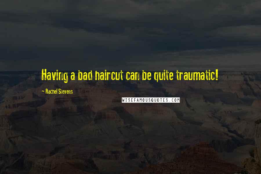 Rachel Stevens Quotes: Having a bad haircut can be quite traumatic!