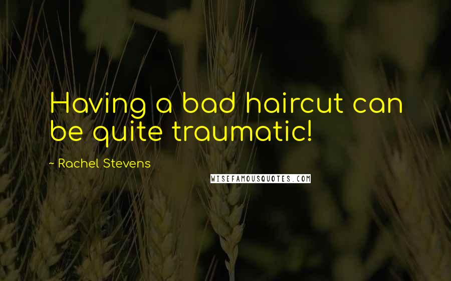 Rachel Stevens Quotes: Having a bad haircut can be quite traumatic!