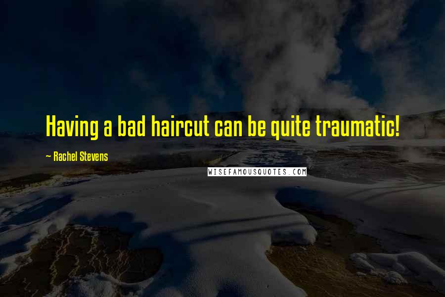 Rachel Stevens Quotes: Having a bad haircut can be quite traumatic!