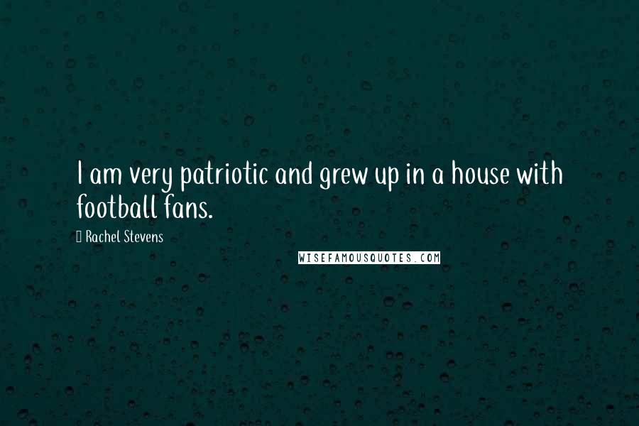 Rachel Stevens Quotes: I am very patriotic and grew up in a house with football fans.