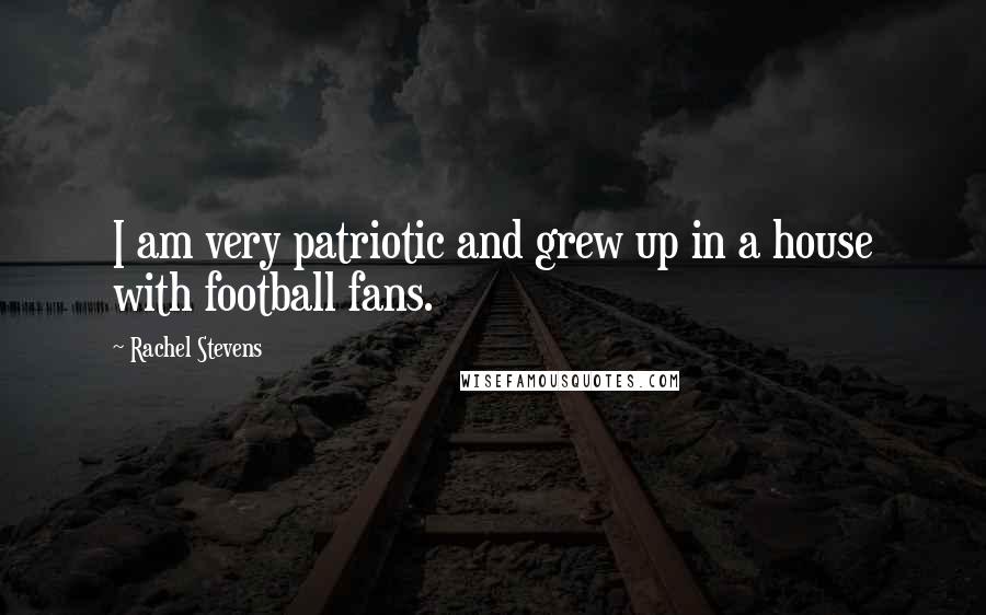 Rachel Stevens Quotes: I am very patriotic and grew up in a house with football fans.