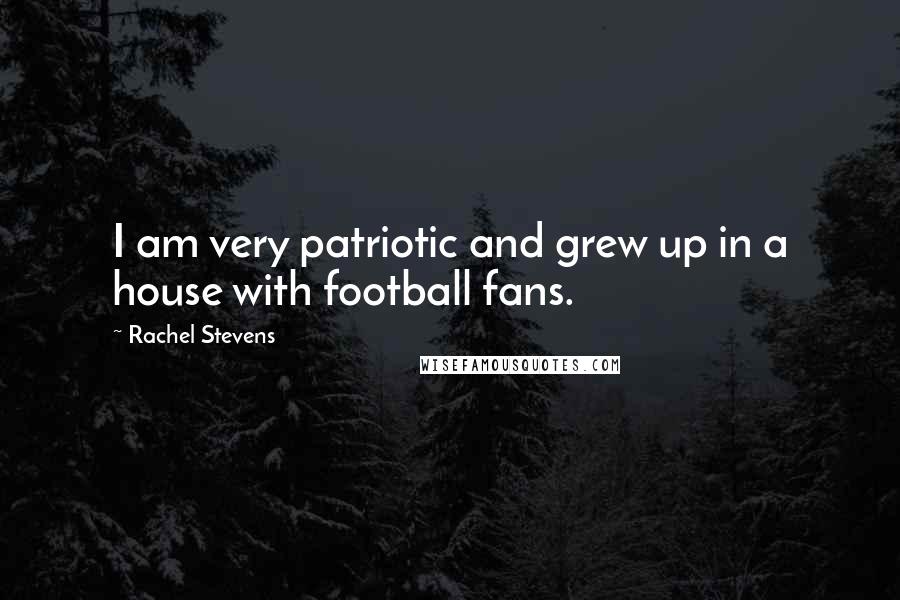 Rachel Stevens Quotes: I am very patriotic and grew up in a house with football fans.