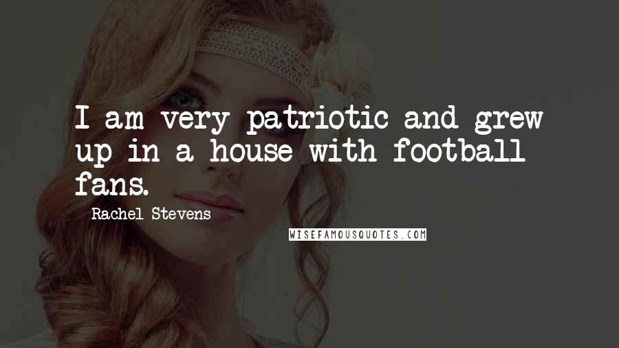 Rachel Stevens Quotes: I am very patriotic and grew up in a house with football fans.