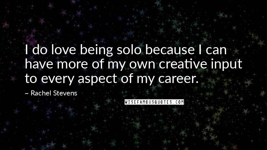 Rachel Stevens Quotes: I do love being solo because I can have more of my own creative input to every aspect of my career.