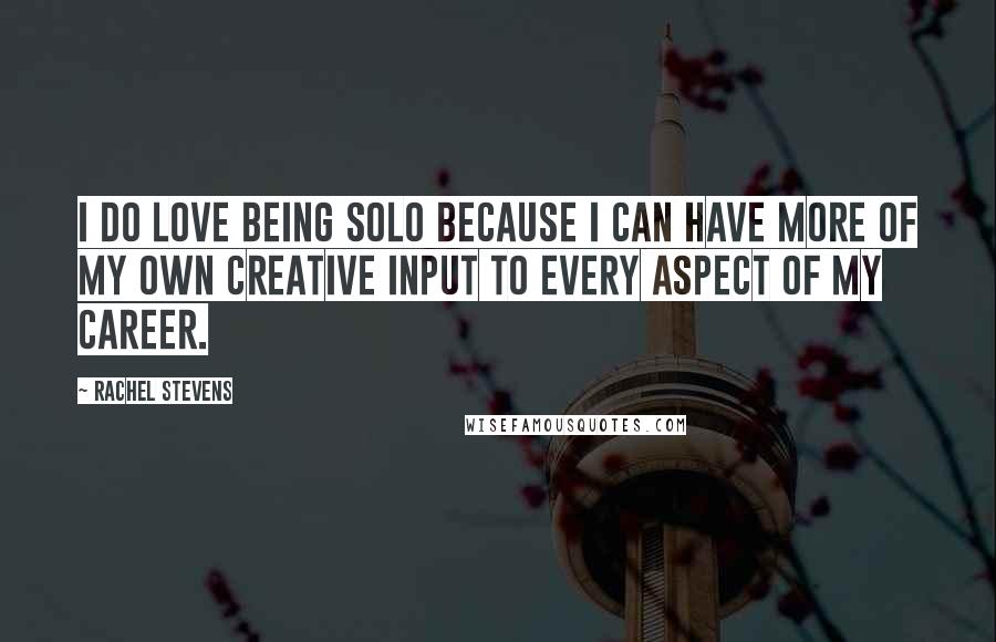 Rachel Stevens Quotes: I do love being solo because I can have more of my own creative input to every aspect of my career.