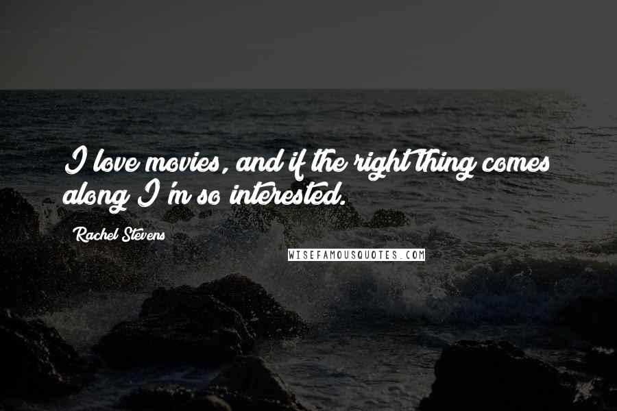 Rachel Stevens Quotes: I love movies, and if the right thing comes along I'm so interested.