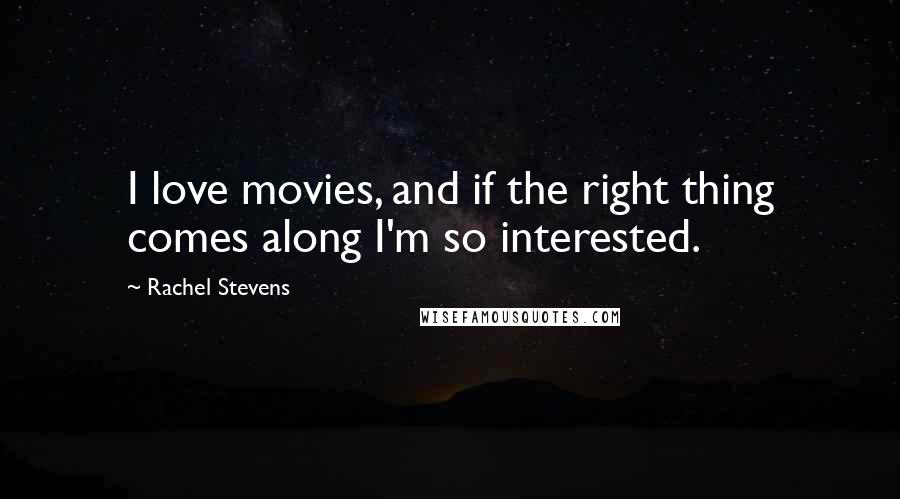 Rachel Stevens Quotes: I love movies, and if the right thing comes along I'm so interested.