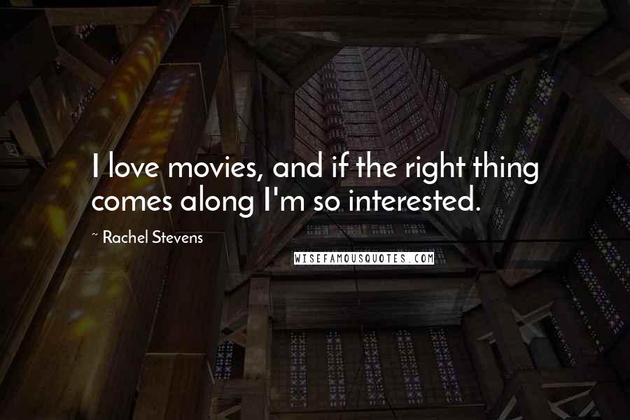 Rachel Stevens Quotes: I love movies, and if the right thing comes along I'm so interested.