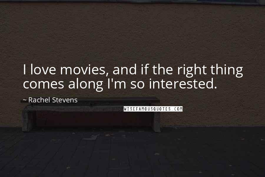 Rachel Stevens Quotes: I love movies, and if the right thing comes along I'm so interested.