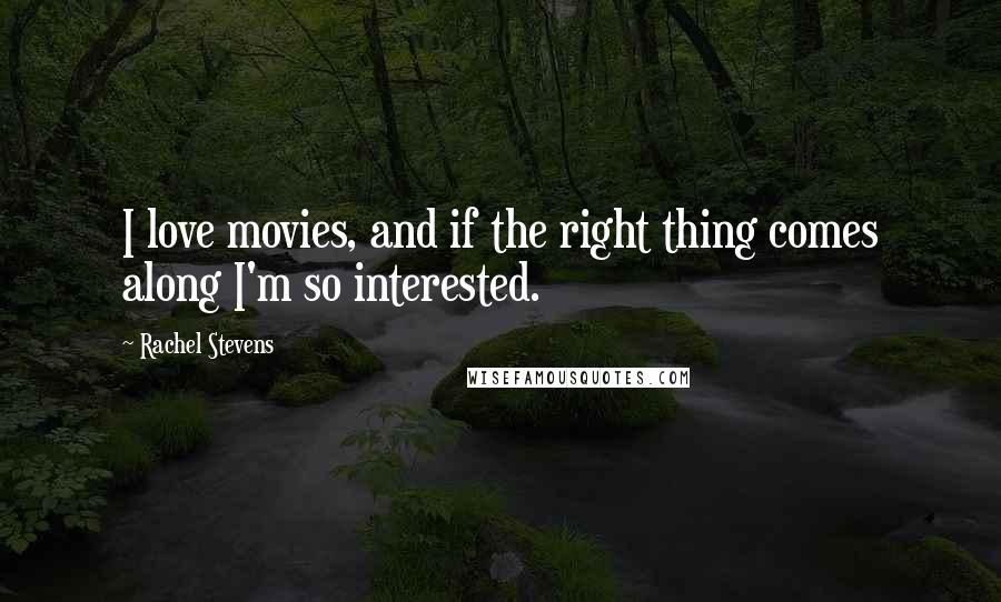 Rachel Stevens Quotes: I love movies, and if the right thing comes along I'm so interested.