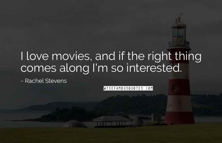 Rachel Stevens Quotes: I love movies, and if the right thing comes along I'm so interested.