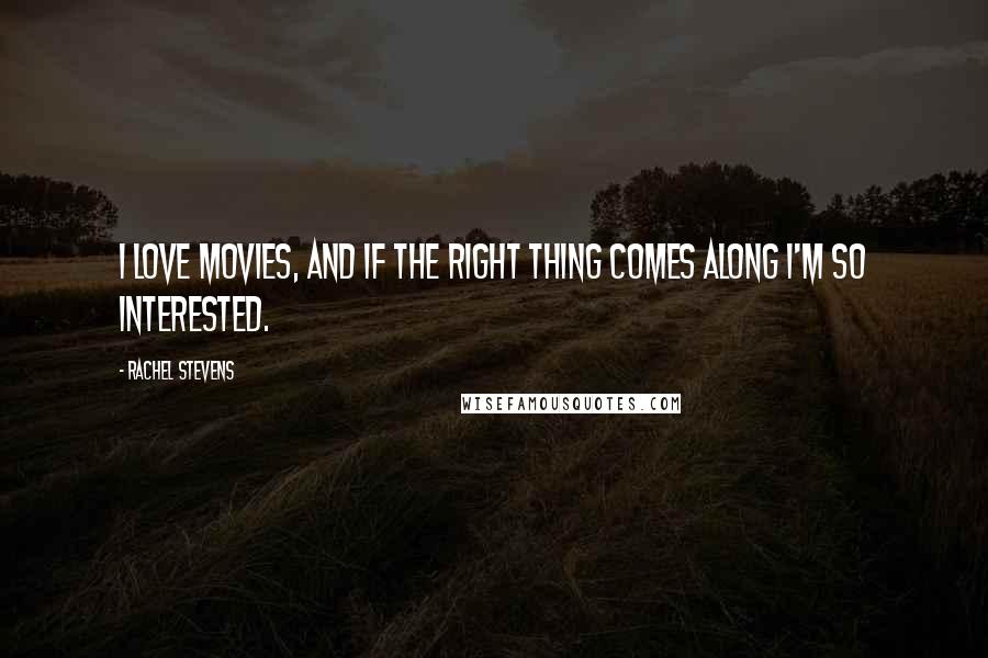 Rachel Stevens Quotes: I love movies, and if the right thing comes along I'm so interested.