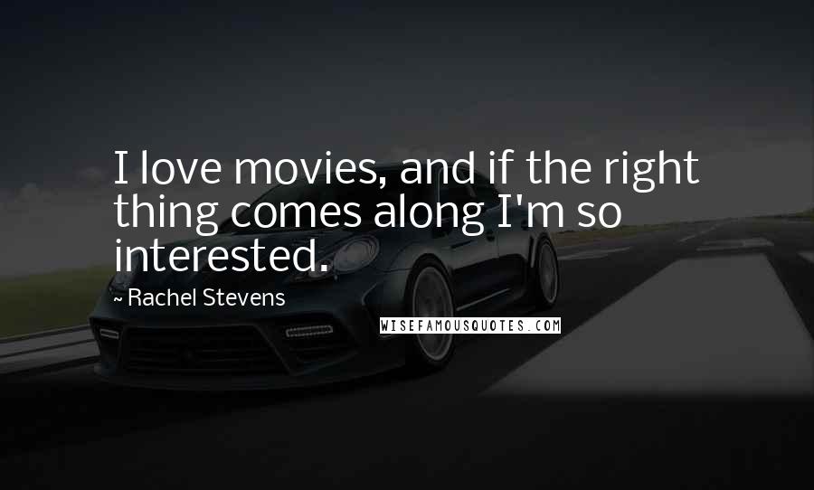 Rachel Stevens Quotes: I love movies, and if the right thing comes along I'm so interested.