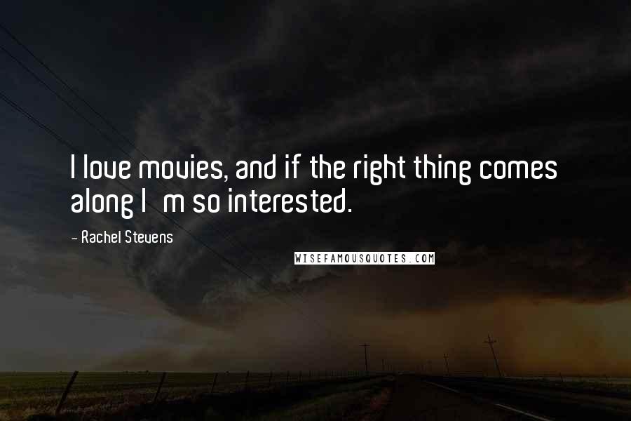 Rachel Stevens Quotes: I love movies, and if the right thing comes along I'm so interested.