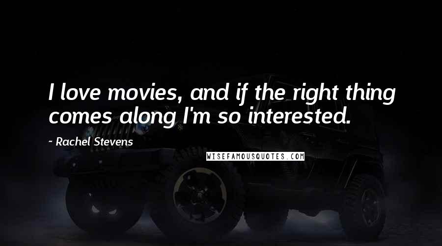 Rachel Stevens Quotes: I love movies, and if the right thing comes along I'm so interested.