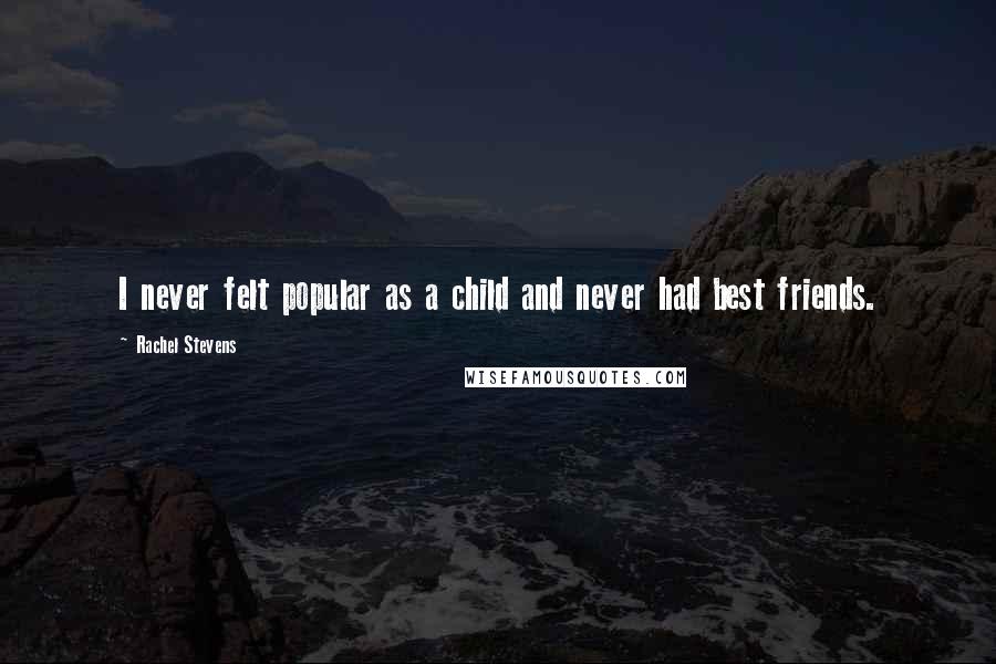 Rachel Stevens Quotes: I never felt popular as a child and never had best friends.
