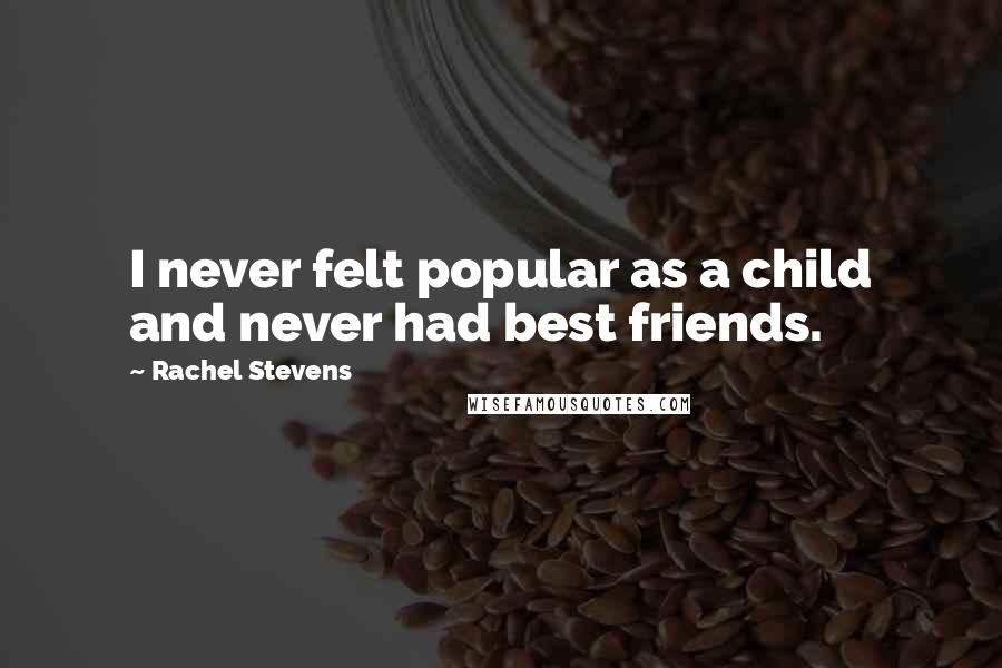 Rachel Stevens Quotes: I never felt popular as a child and never had best friends.
