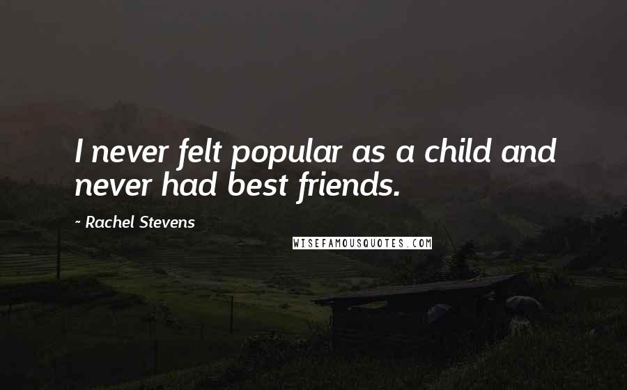 Rachel Stevens Quotes: I never felt popular as a child and never had best friends.