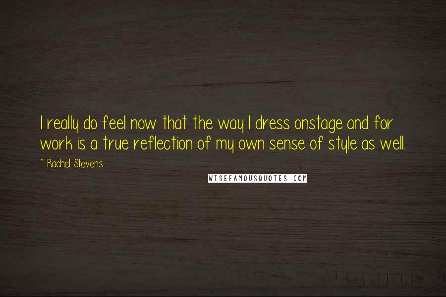 Rachel Stevens Quotes: I really do feel now that the way I dress onstage and for work is a true reflection of my own sense of style as well.