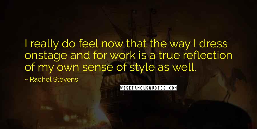 Rachel Stevens Quotes: I really do feel now that the way I dress onstage and for work is a true reflection of my own sense of style as well.