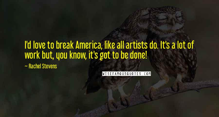 Rachel Stevens Quotes: I'd love to break America, like all artists do. It's a lot of work but, you know, it's got to be done!