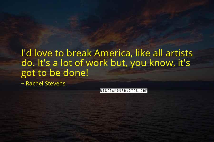 Rachel Stevens Quotes: I'd love to break America, like all artists do. It's a lot of work but, you know, it's got to be done!