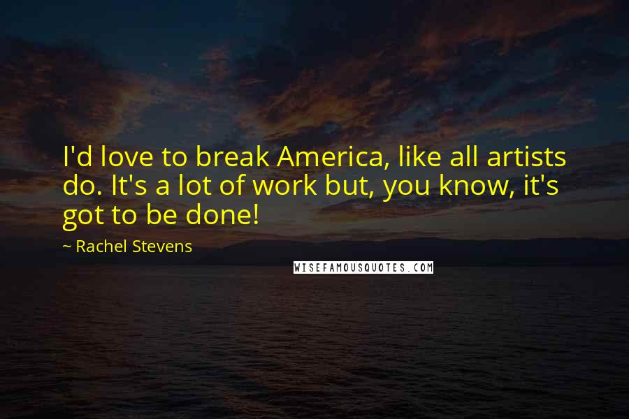 Rachel Stevens Quotes: I'd love to break America, like all artists do. It's a lot of work but, you know, it's got to be done!