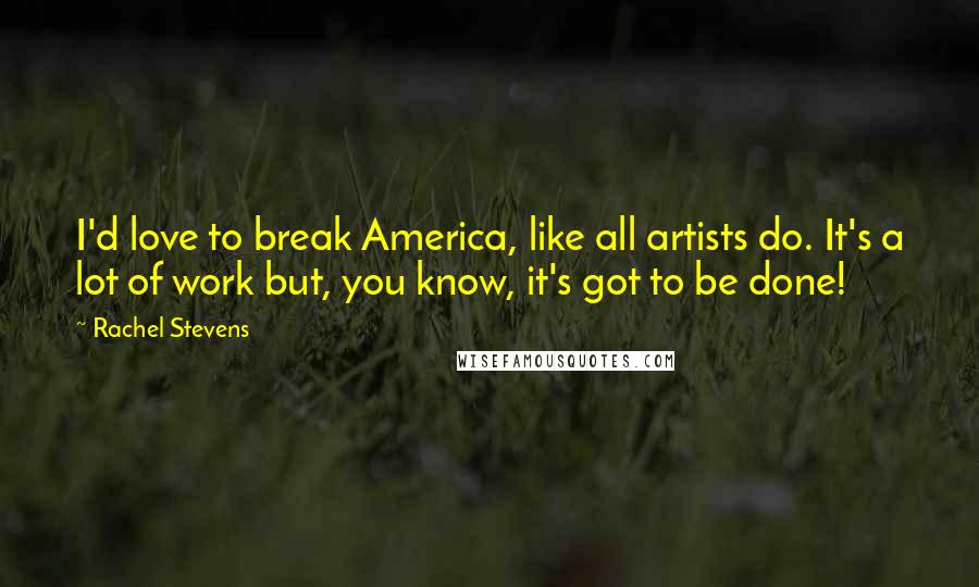 Rachel Stevens Quotes: I'd love to break America, like all artists do. It's a lot of work but, you know, it's got to be done!