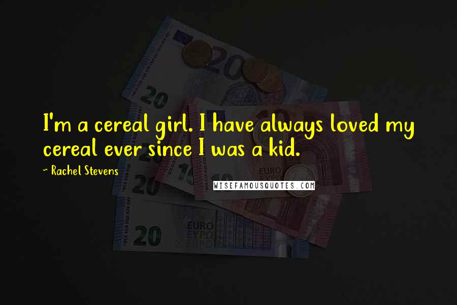 Rachel Stevens Quotes: I'm a cereal girl. I have always loved my cereal ever since I was a kid.
