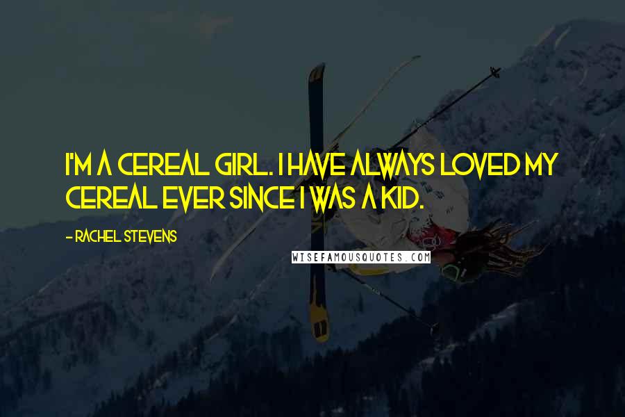 Rachel Stevens Quotes: I'm a cereal girl. I have always loved my cereal ever since I was a kid.