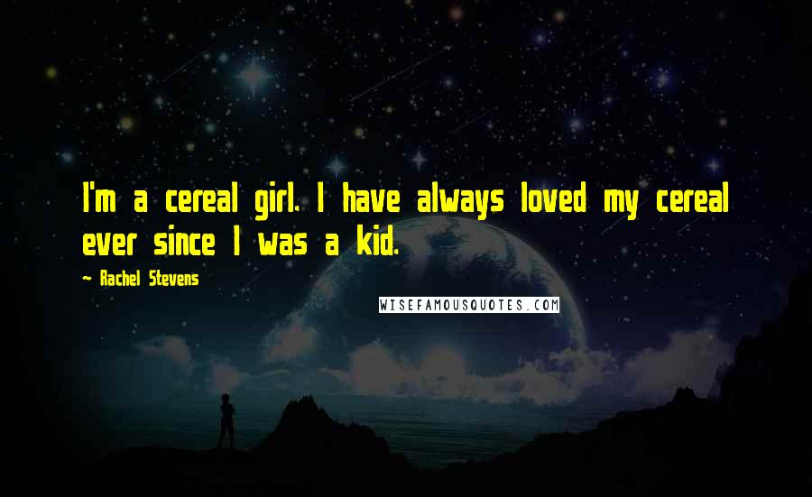 Rachel Stevens Quotes: I'm a cereal girl. I have always loved my cereal ever since I was a kid.