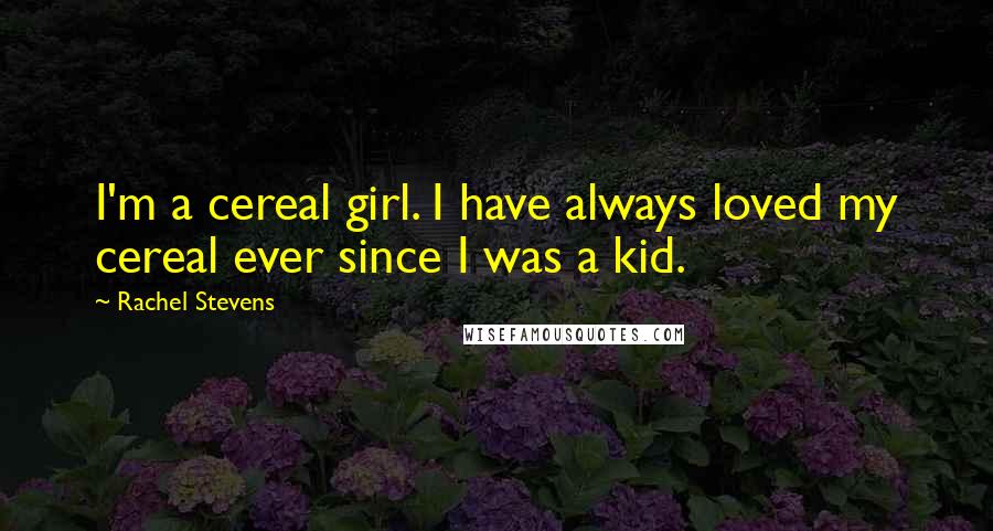 Rachel Stevens Quotes: I'm a cereal girl. I have always loved my cereal ever since I was a kid.