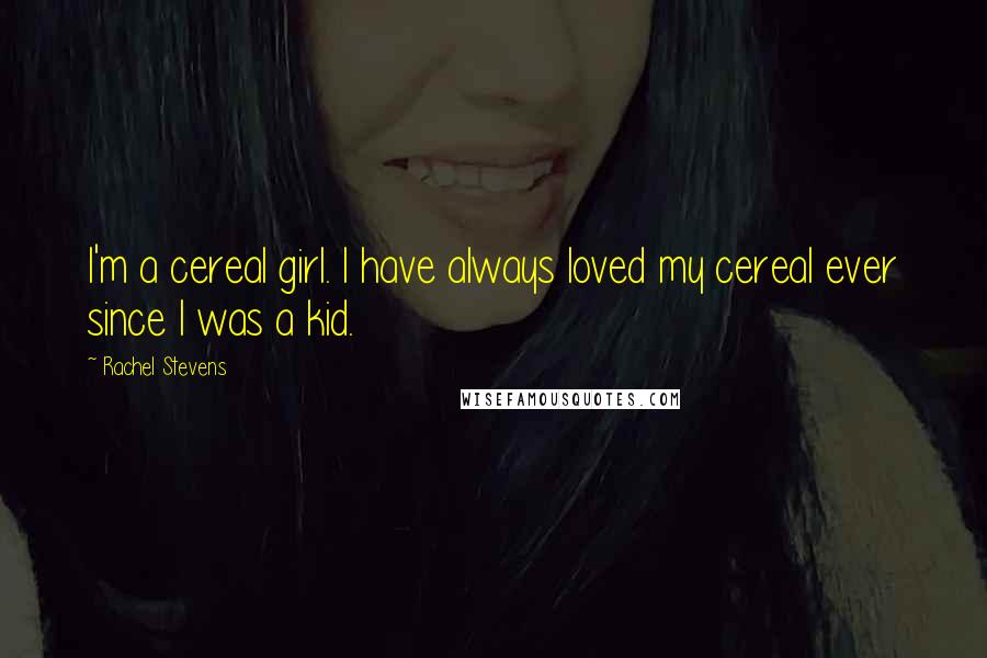 Rachel Stevens Quotes: I'm a cereal girl. I have always loved my cereal ever since I was a kid.