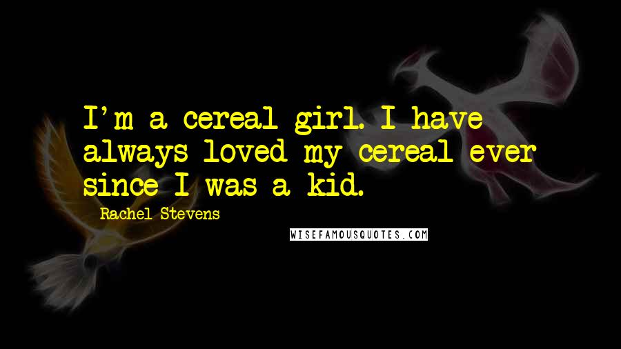 Rachel Stevens Quotes: I'm a cereal girl. I have always loved my cereal ever since I was a kid.