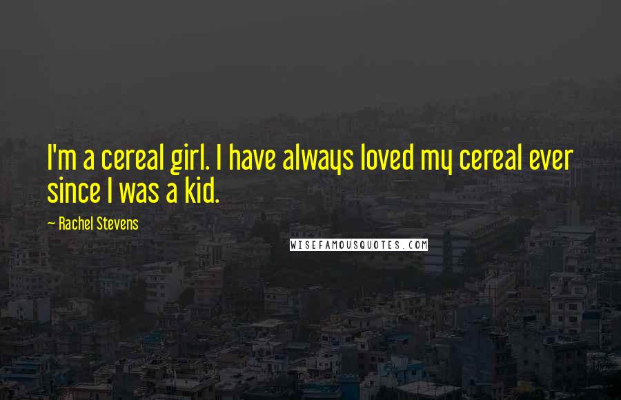 Rachel Stevens Quotes: I'm a cereal girl. I have always loved my cereal ever since I was a kid.