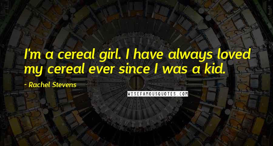 Rachel Stevens Quotes: I'm a cereal girl. I have always loved my cereal ever since I was a kid.