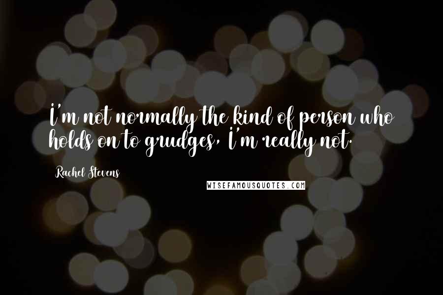 Rachel Stevens Quotes: I'm not normally the kind of person who holds on to grudges, I'm really not.