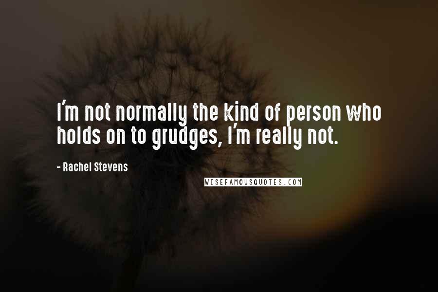 Rachel Stevens Quotes: I'm not normally the kind of person who holds on to grudges, I'm really not.