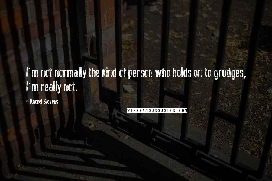 Rachel Stevens Quotes: I'm not normally the kind of person who holds on to grudges, I'm really not.