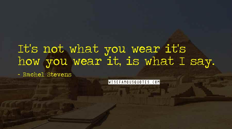 Rachel Stevens Quotes: It's not what you wear it's how you wear it, is what I say.