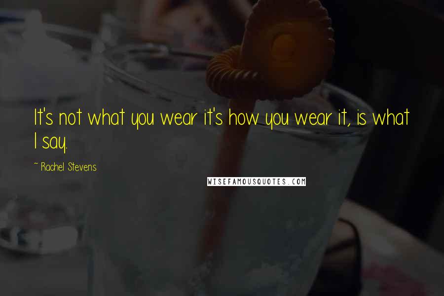 Rachel Stevens Quotes: It's not what you wear it's how you wear it, is what I say.