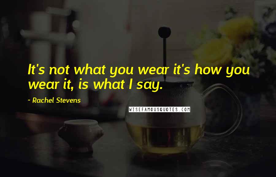 Rachel Stevens Quotes: It's not what you wear it's how you wear it, is what I say.