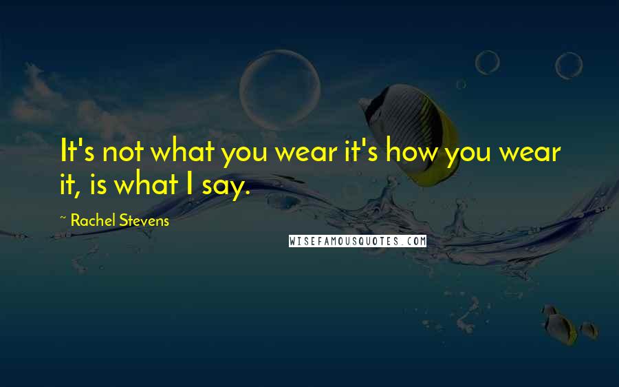 Rachel Stevens Quotes: It's not what you wear it's how you wear it, is what I say.