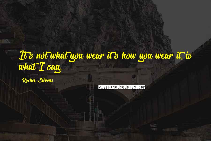 Rachel Stevens Quotes: It's not what you wear it's how you wear it, is what I say.