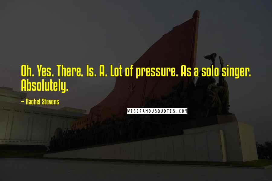 Rachel Stevens Quotes: Oh. Yes. There. Is. A. Lot of pressure. As a solo singer. Absolutely.