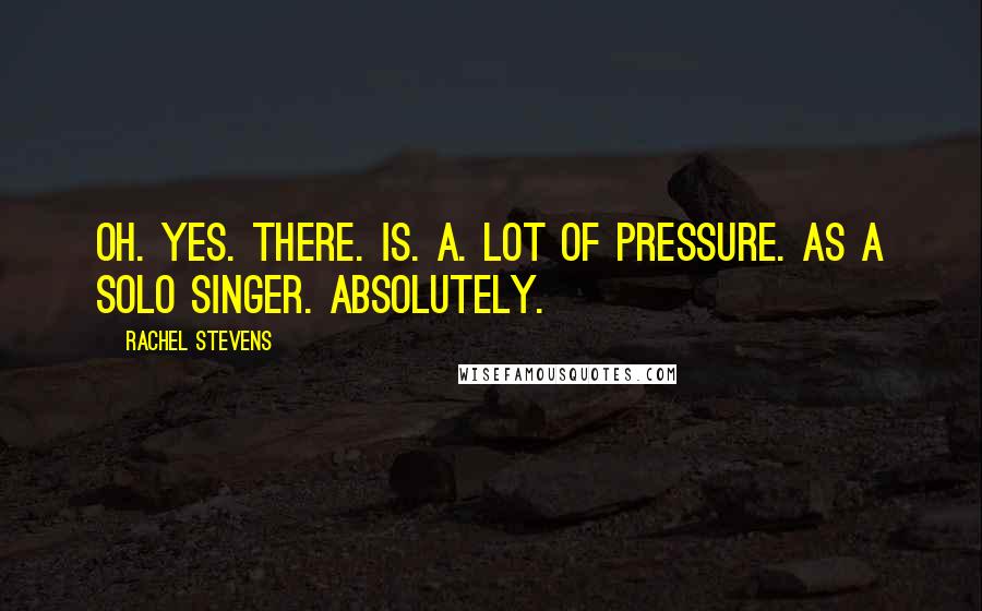 Rachel Stevens Quotes: Oh. Yes. There. Is. A. Lot of pressure. As a solo singer. Absolutely.
