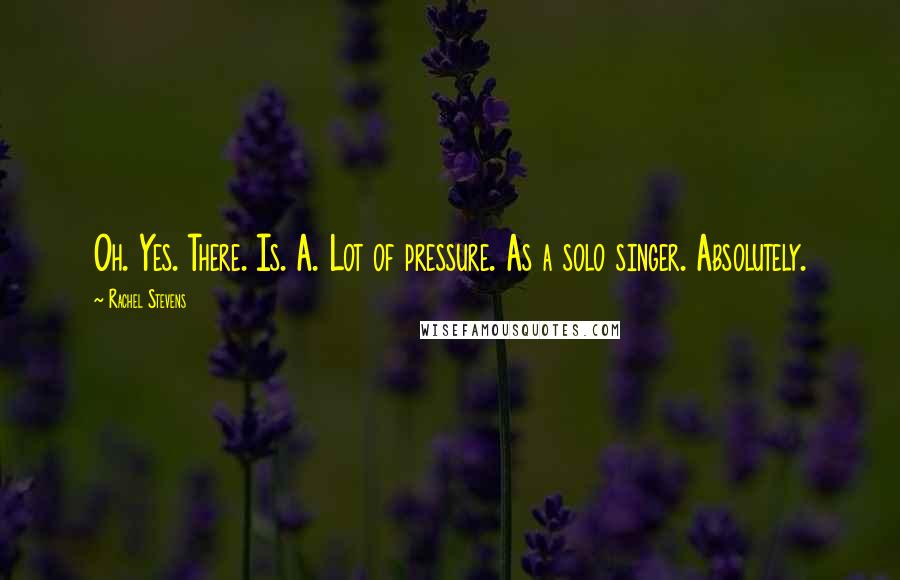 Rachel Stevens Quotes: Oh. Yes. There. Is. A. Lot of pressure. As a solo singer. Absolutely.