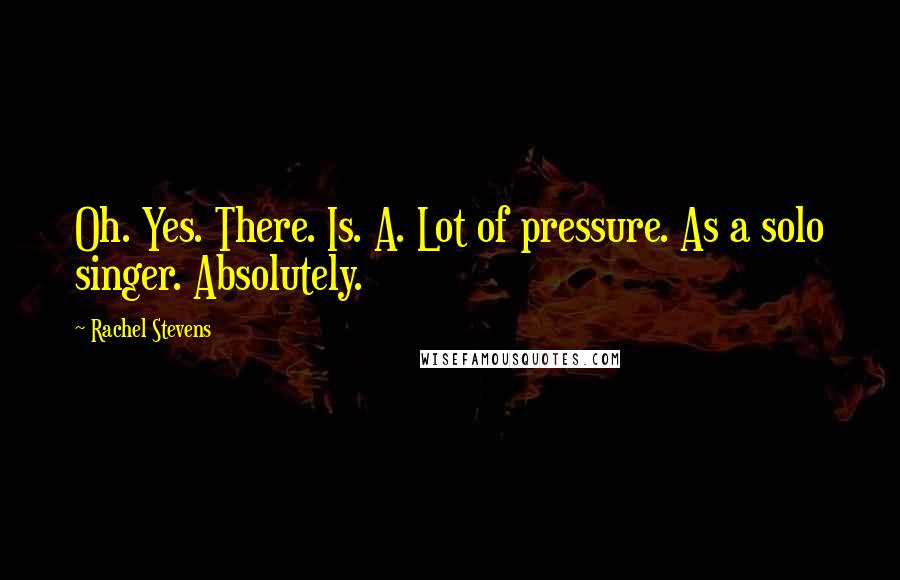 Rachel Stevens Quotes: Oh. Yes. There. Is. A. Lot of pressure. As a solo singer. Absolutely.